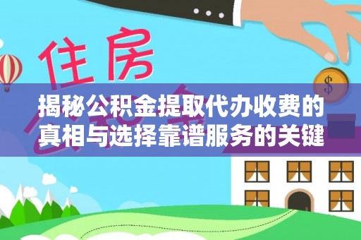 宣州揭秘公积金提取代办收费的真相与选择靠谱服务的关键