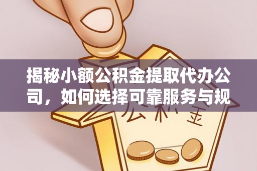宣州揭秘小额公积金提取代办公司，如何选择可靠服务与规避风险