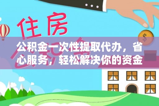 宣州公积金一次性提取代办，省心服务，轻松解决你的资金需求