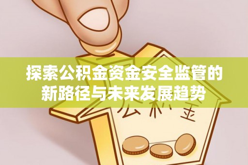 宣州探索公积金资金安全监管的新路径与未来发展趋势