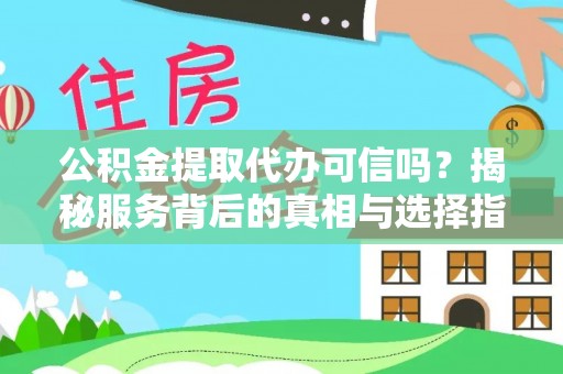 宣州公积金提取代办可信吗？揭秘服务背后的真相与选择指南