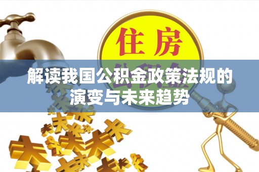 宣州解读我国公积金政策法规的演变与未来趋势