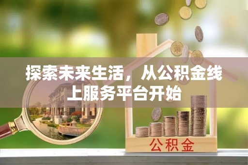 宣州探索未来生活，从公积金线上服务平台开始