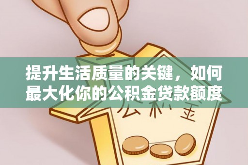 宣州提升生活质量的关键，如何最大化你的公积金贷款额度