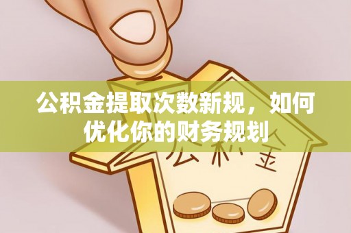 宣州公积金提取次数新规，如何优化你的财务规划