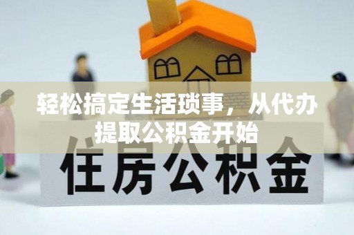 宣州轻松搞定生活琐事，从代办提取公积金开始
