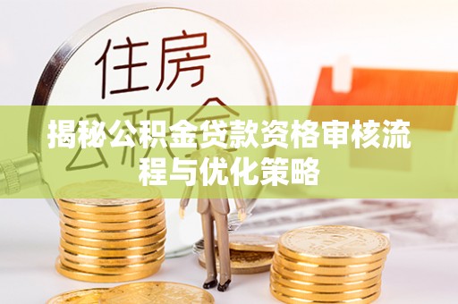 宣州揭秘公积金贷款资格审核流程与优化策略