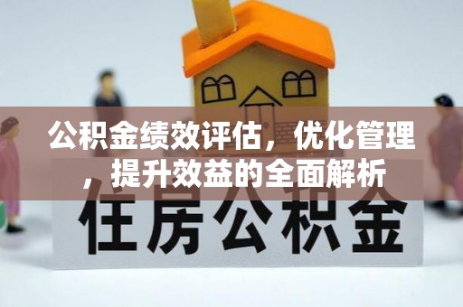 宣州公积金绩效评估，优化管理，提升效益的全面解析
