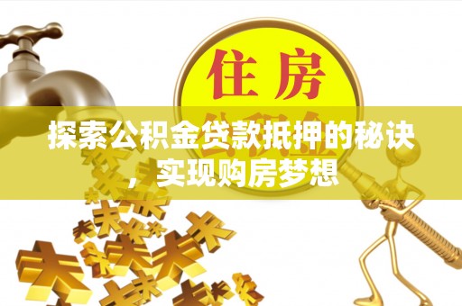 宣州探索公积金贷款抵押的秘诀，实现购房梦想