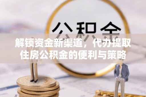 宣州解锁资金新渠道，代办提取住房公积金的便利与策略