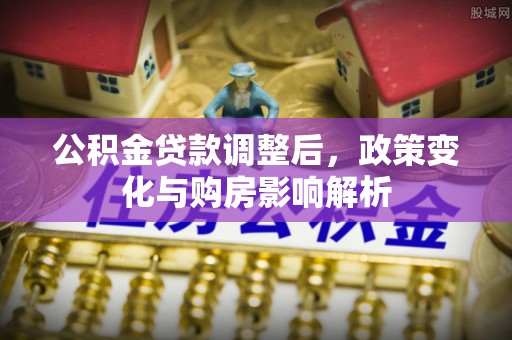 宣州公积金贷款调整后，政策变化与购房影响解析
