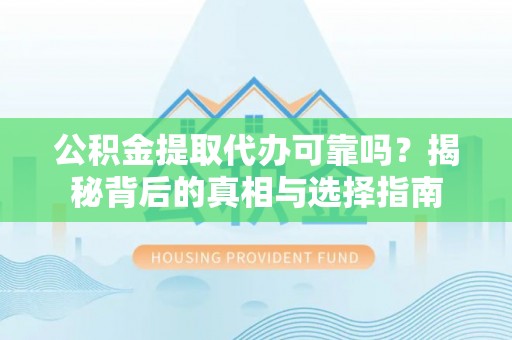 宣州公积金提取代办可靠吗？揭秘背后的真相与选择指南