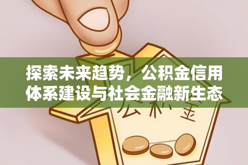 宣州探索未来趋势，公积金信用体系建设与社会金融新生态