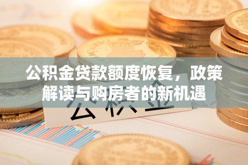 宣州公积金贷款额度恢复，政策解读与购房者的新机遇