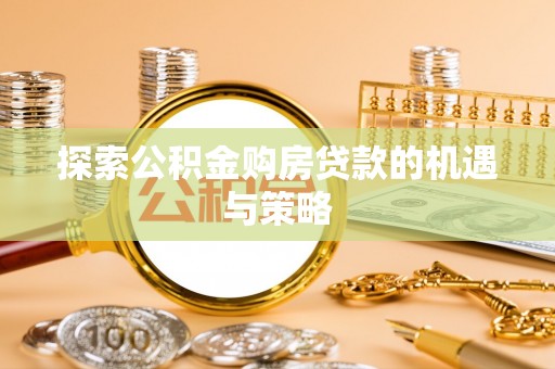 宣州探索公积金购房贷款的机遇与策略