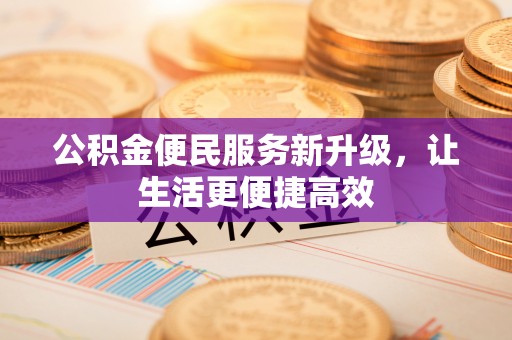 宣州公积金便民服务新升级，让生活更便捷高效