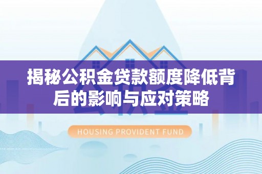 宣州揭秘公积金贷款额度降低背后的影响与应对策略