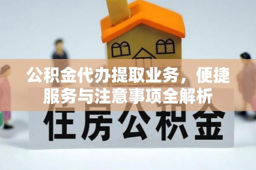 宣州公积金代办提取业务，便捷服务与注意事项全解析