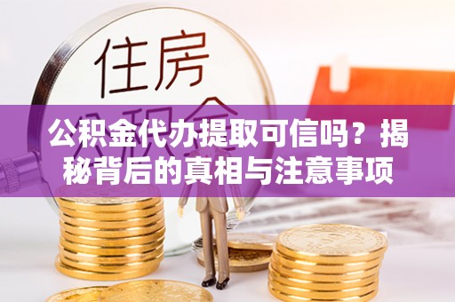 宣州公积金代办提取可信吗？揭秘背后的真相与注意事项