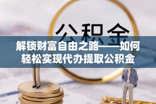宣州解锁财富自由之路——如何轻松实现代办提取公积金