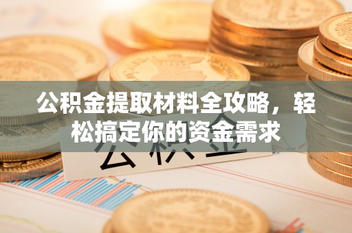 宣州公积金提取材料全攻略，轻松搞定你的资金需求