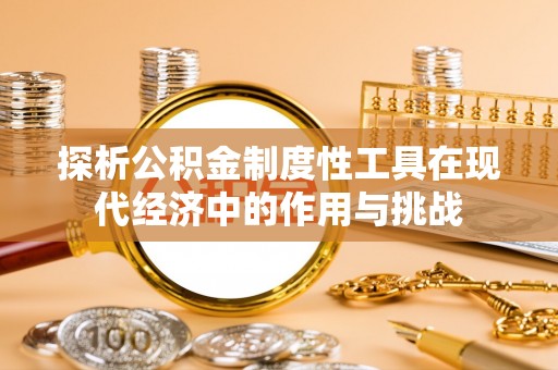 宣州探析公积金制度性工具在现代经济中的作用与挑战