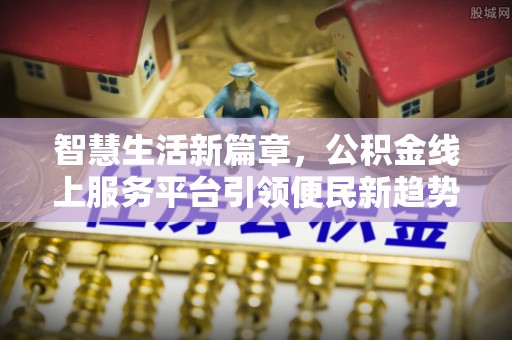 宣州智慧生活新篇章，公积金线上服务平台引领便民新趋势