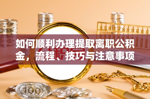 宣州如何顺利办理提取离职公积金，流程、技巧与注意事项全解析