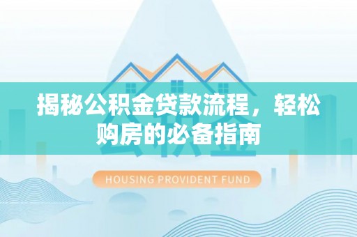 宣州揭秘公积金贷款流程，轻松购房的必备指南