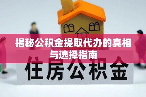 宣州揭秘公积金提取代办的真相与选择指南
