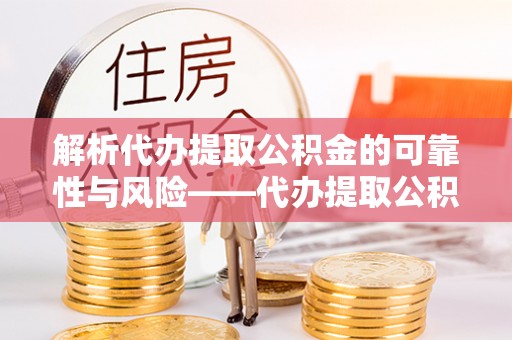 宣州解析代办提取公积金的可靠性与风险——代办提取公积金靠谱吗
