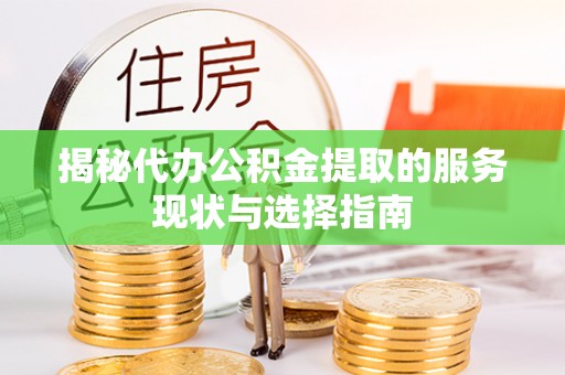 宣州揭秘代办公积金提取的服务现状与选择指南