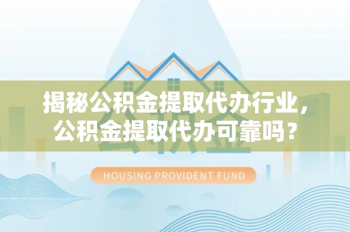 宣州揭秘公积金提取代办行业，公积金提取代办可靠吗？