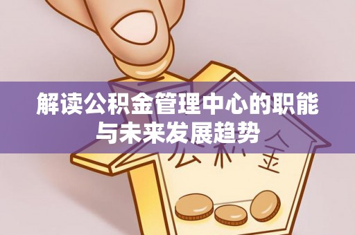 宣州解读公积金管理中心的职能与未来发展趋势