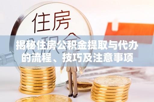 宣州揭秘住房公积金提取与代办的流程、技巧及注意事项