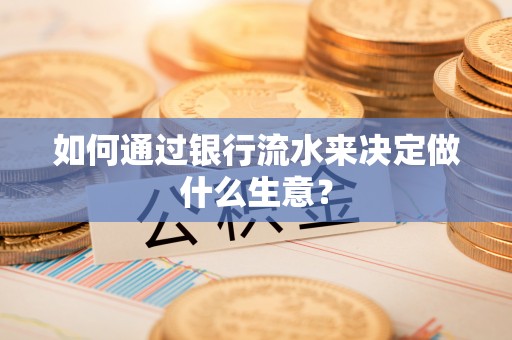 宣州如何通过银行流水来决定做什么生意？