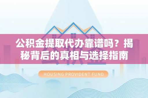 宣州公积金提取代办靠谱吗？揭秘背后的真相与选择指南