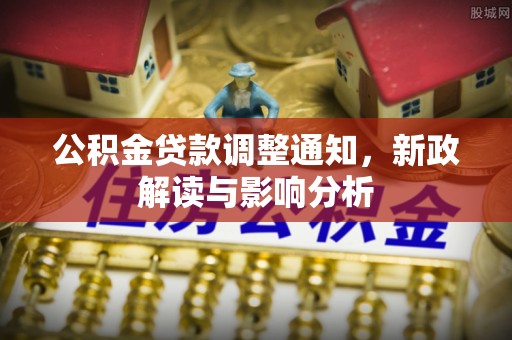 宣州公积金贷款调整通知，新政解读与影响分析