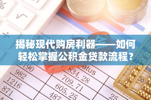 宣州揭秘现代购房利器——如何轻松掌握公积金贷款流程？