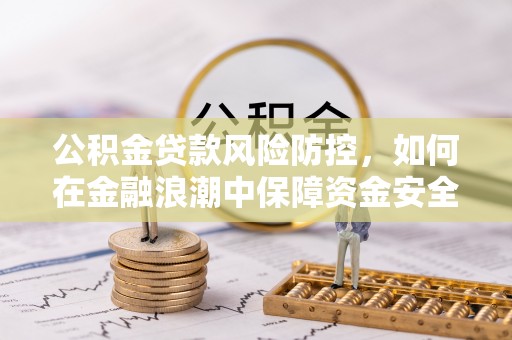 宣州公积金贷款风险防控，如何在金融浪潮中保障资金安全