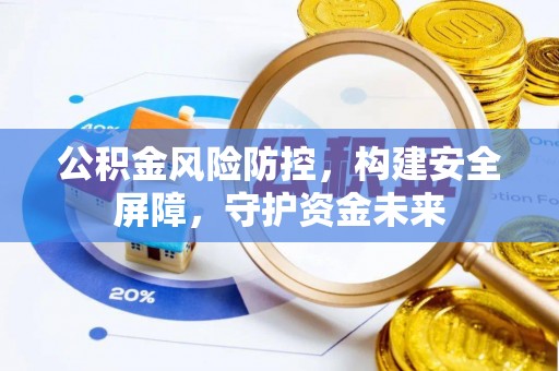 宣州公积金风险防控，构建安全屏障，守护资金未来
