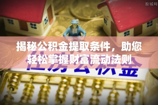 宣州揭秘公积金提取条件，助您轻松掌握财富流动法则