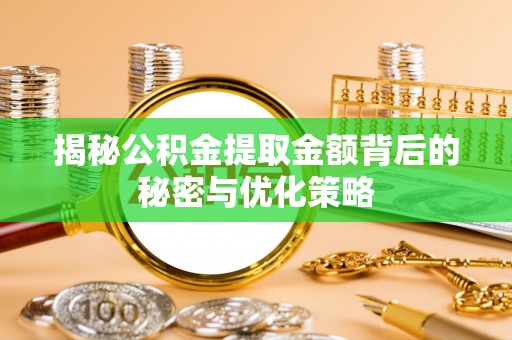 宣州揭秘公积金提取金额背后的秘密与优化策略