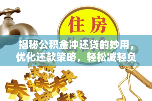 宣州揭秘公积金冲还贷的妙用，优化还款策略，轻松减轻负担