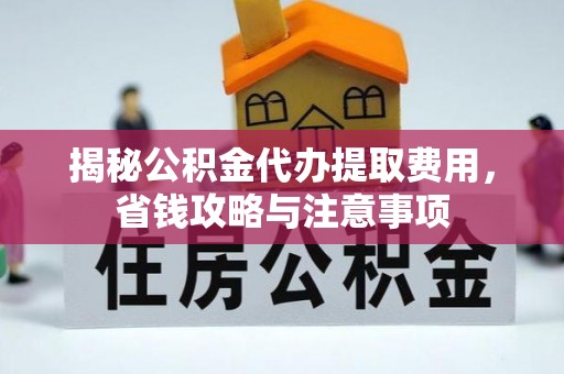 宣州揭秘公积金代办提取费用，省钱攻略与注意事项