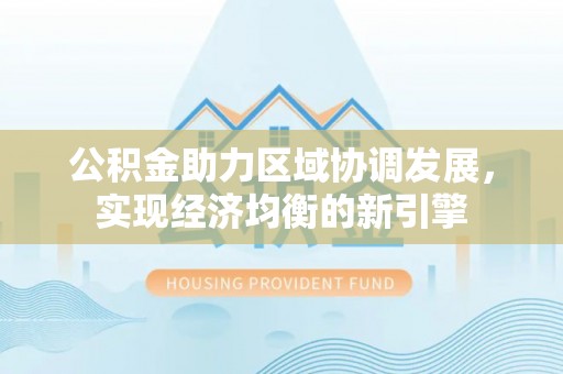 宣州公积金助力区域协调发展，实现经济均衡的新引擎