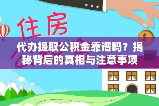 宣州代办提取公积金靠谱吗？揭秘背后的真相与注意事项