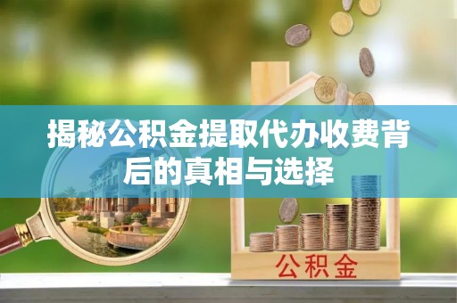 宣州揭秘公积金提取代办收费背后的真相与选择
