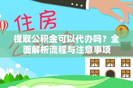宣州提取公积金可以代办吗？全面解析流程与注意事项
