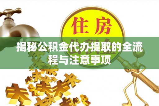 宣州揭秘公积金代办提取的全流程与注意事项